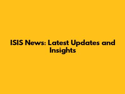 ISIS News: Latest Updates and Insights