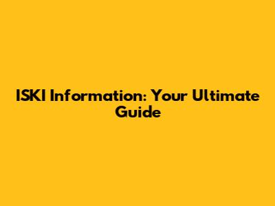 ISKI Information: Your Ultimate Guide
