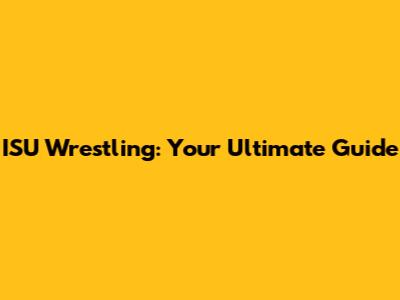ISU Wrestling: Your Ultimate Guide