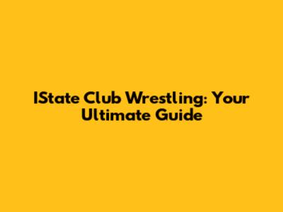 IState Club Wrestling: Your Ultimate Guide