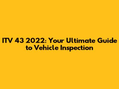 ITV 43 2022: Your Ultimate Guide to Vehicle Inspection