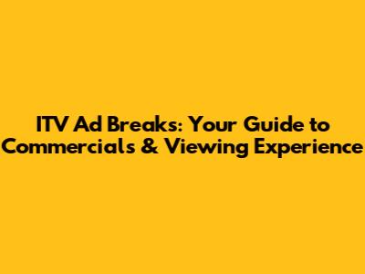 ITV Ad Breaks: Your Guide to Commercials & Viewing Experience
