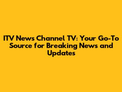 ITV News Channel TV: Your Go-To Source for Breaking News and Updates