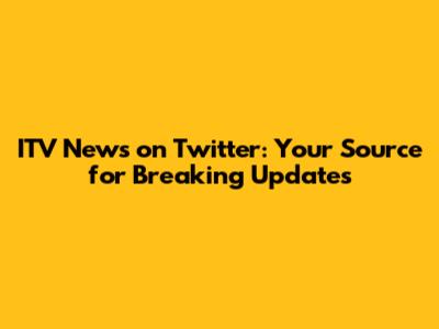 ITV News on Twitter: Your Source for Breaking Updates
