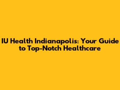 IU Health Indianapolis: Your Guide to Top-Notch Healthcare