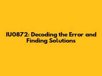 IU0872: Decoding the Error and Finding Solutions