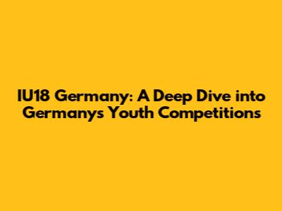 IU18 Germany: A Deep Dive into Germany's Youth Competitions