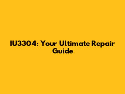 IU3304: Your Ultimate Repair Guide