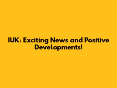 IUK: Exciting News and Positive Developments!