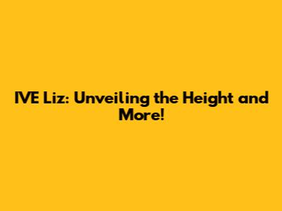 IVE Liz: Unveiling the Height and More!