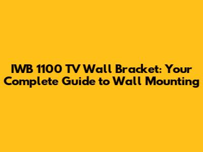 IWB 1100 TV Wall Bracket: Your Complete Guide to Wall Mounting