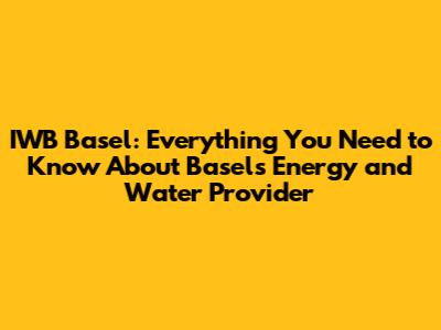 IWB Basel: Everything You Need to Know About Basel's Energy and Water Provider