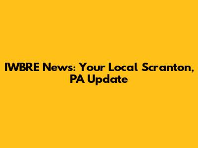 IWBRE News: Your Local Scranton, PA Update