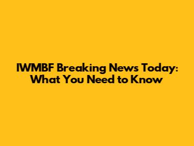 IWMBF Breaking News Today: What You Need to Know