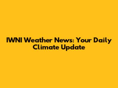 IWNI Weather News: Your Daily Climate Update