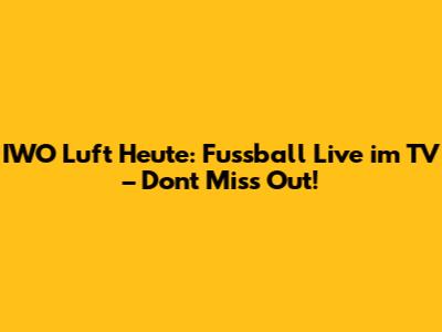 IWO Luft Heute: Fussball Live im TV – Don't Miss Out!
