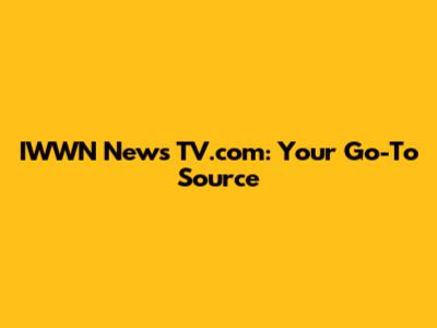 IWWN News TV.com: Your Go-To Source