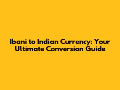 Ibani to Indian Currency: Your Ultimate Conversion Guide