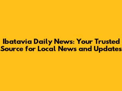 Ibatavia Daily News: Your Trusted Source for Local News and Updates
