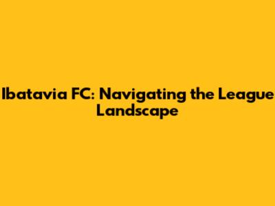 Ibatavia FC: Navigating the League Landscape