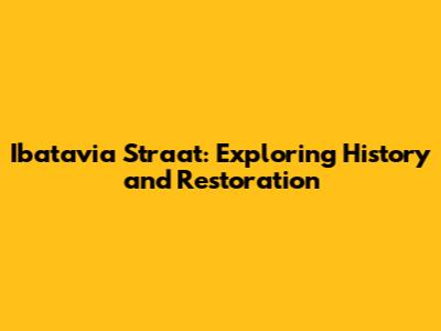 Ibatavia Straat: Exploring History and Restoration