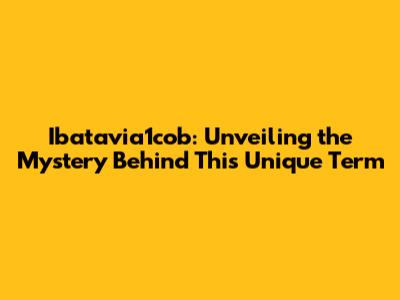 Ibatavia1cob: Unveiling the Mystery Behind This Unique Term