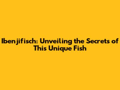 Ibenjifisch: Unveiling the Secrets of This Unique Fish