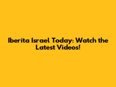 Iberita Israel Today: Watch the Latest Videos!