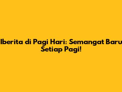 Iberita di Pagi Hari: Semangat Baru Setiap Pagi!