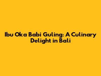 Ibu Oka Babi Guling: A Culinary Delight in Bali