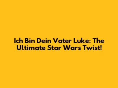 Ich Bin Dein Vater Luke: The Ultimate Star Wars Twist!