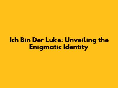 Ich Bin Der Luke: Unveiling the Enigmatic Identity