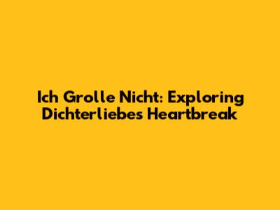 Ich Grolle Nicht: Exploring Dichterliebe's Heartbreak