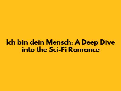 Ich bin dein Mensch: A Deep Dive into the Sci-Fi Romance