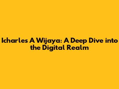 Icharles A Wijaya: A Deep Dive into the Digital Realm