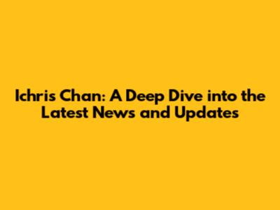Ichris Chan: A Deep Dive into the Latest News and Updates