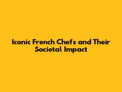 Iconic French Chefs and Their Societal Impact