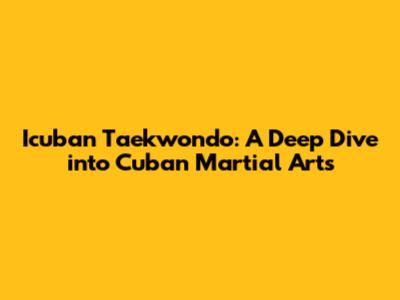 Icuban Taekwondo: A Deep Dive into Cuban Martial Arts