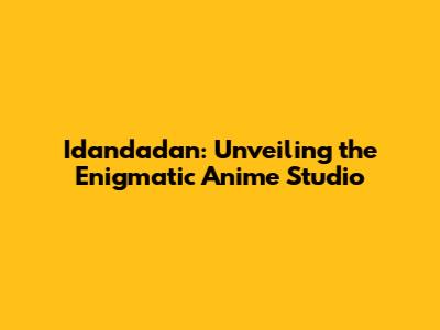 Idandadan: Unveiling the Enigmatic Anime Studio