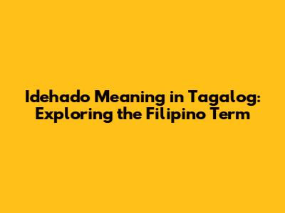 Idehado Meaning in Tagalog: Exploring the Filipino Term