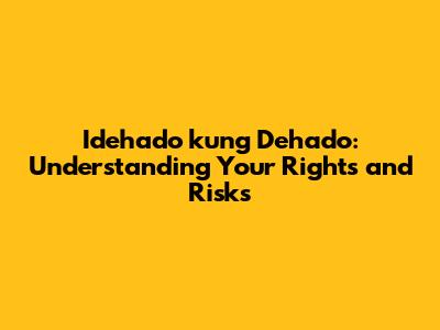 Idehado kung Dehado: Understanding Your Rights and Risks