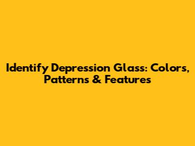 Identify Depression Glass: Colors, Patterns & Features