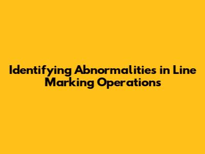 Identifying Abnormalities in Line Marking Operations
