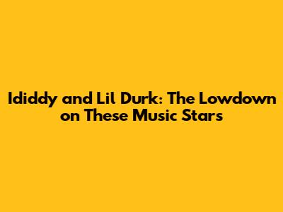 Ididdy and Lil Durk: The Lowdown on These Music Stars