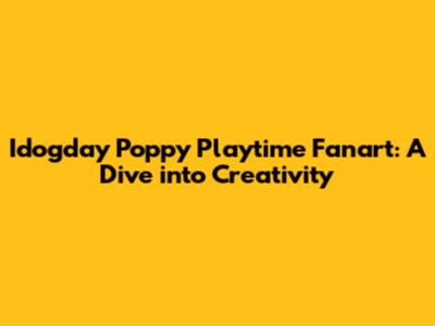 Idogday Poppy Playtime Fanart: A Dive into Creativity