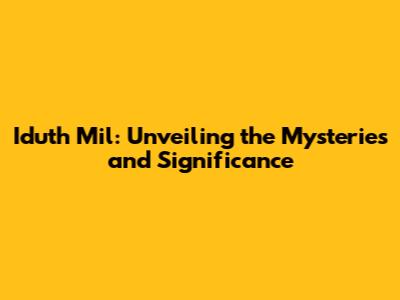 Iduth Mil: Unveiling the Mysteries and Significance