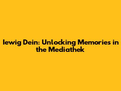 Iewig Dein: Unlocking Memories in the Mediathek