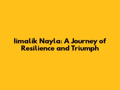 Iimalik Nayla: A Journey of Resilience and Triumph