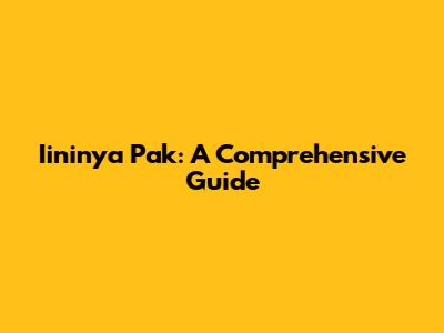Iininya Pak: A Comprehensive Guide