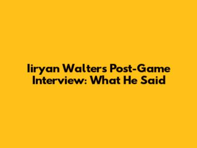 Iiryan Walters' Post-Game Interview: What He Said